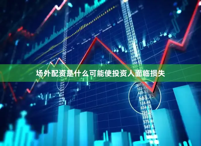 场外配资是什么可能使投资人面临损失