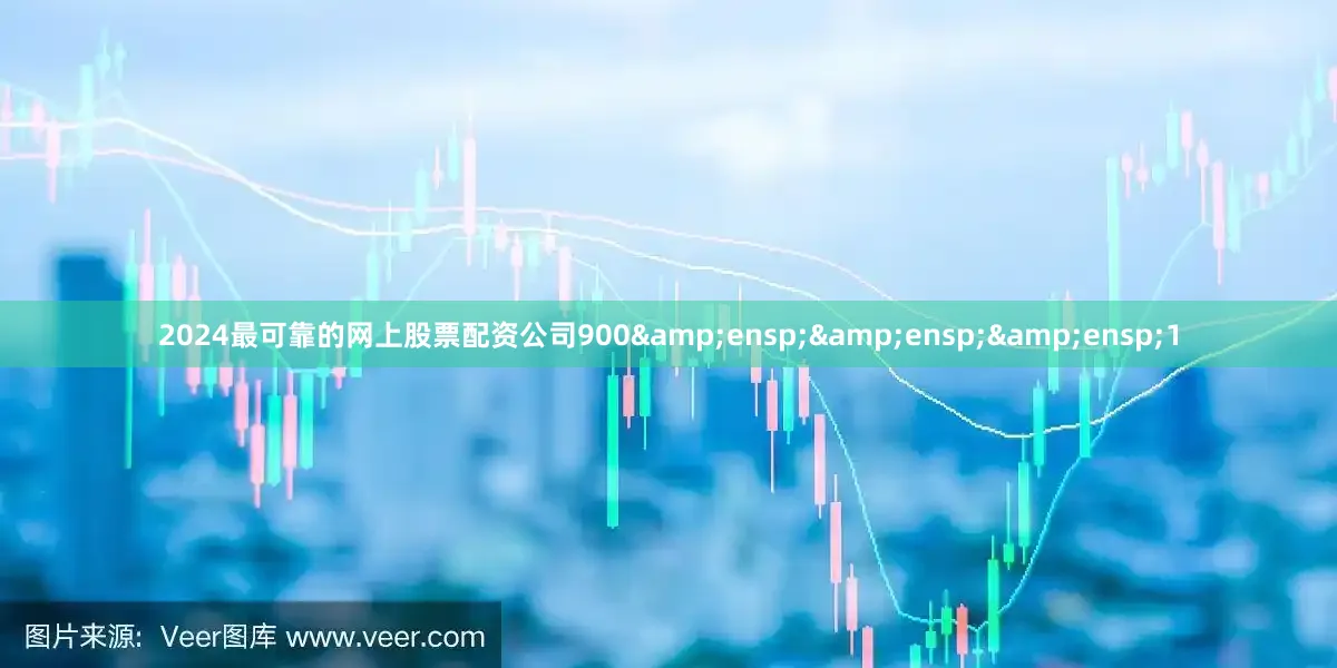 2024最可靠的网上股票配资公司900&ensp;&ensp;&ensp;1