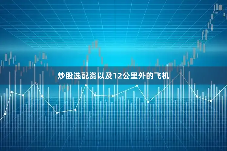 炒股选配资以及12公里外的飞机