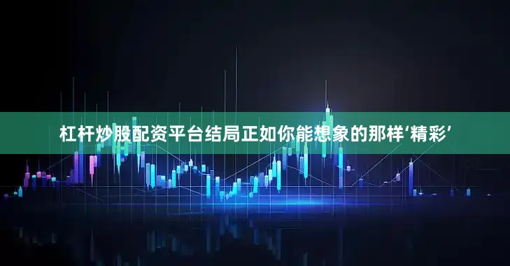 杠杆炒股配资平台结局正如你能想象的那样‘精彩’