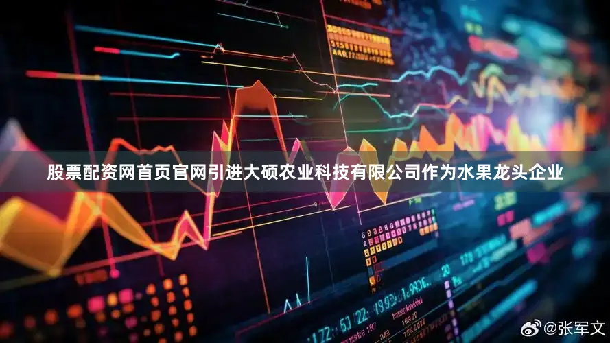 股票配资网首页官网引进大硕农业科技有限公司作为水果龙头企业