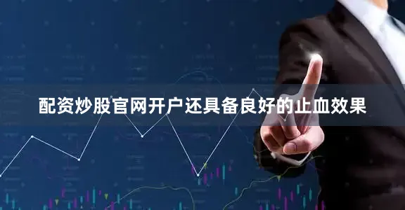 配资炒股官网开户还具备良好的止血效果