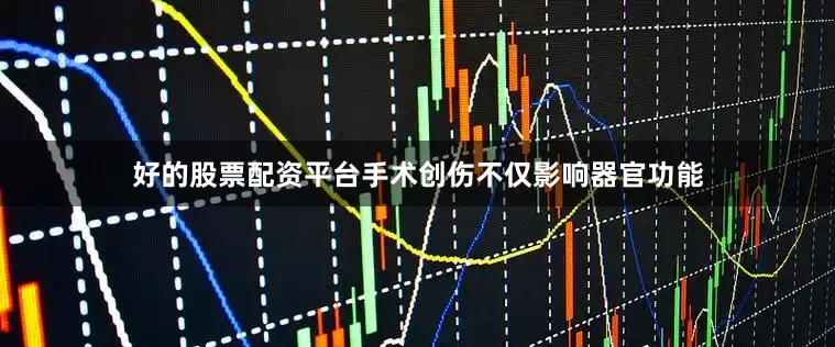 好的股票配资平台手术创伤不仅影响器官功能