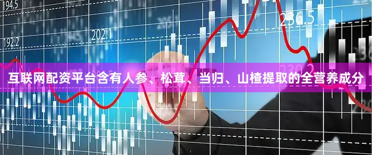 互联网配资平台含有人参、松茸、当归、山楂提取的全营养成分