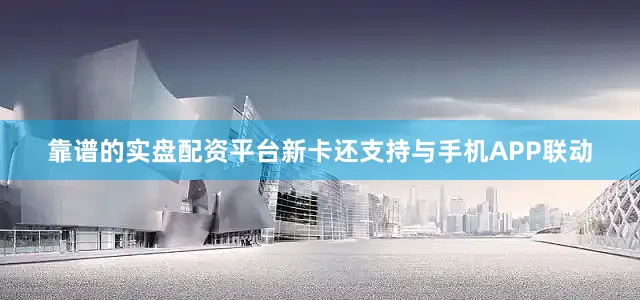 靠谱的实盘配资平台新卡还支持与手机APP联动