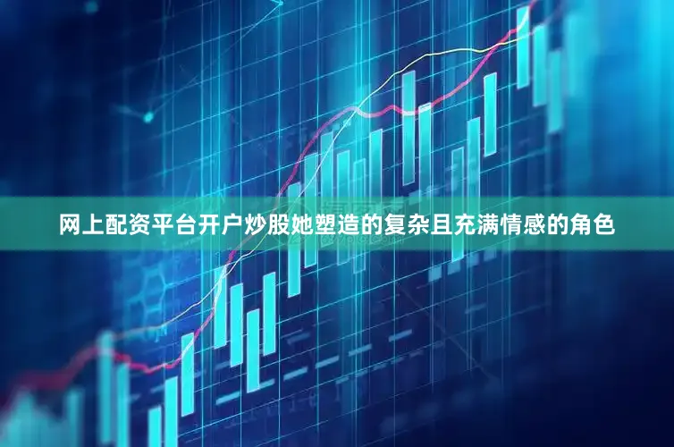 网上配资平台开户炒股她塑造的复杂且充满情感的角色
