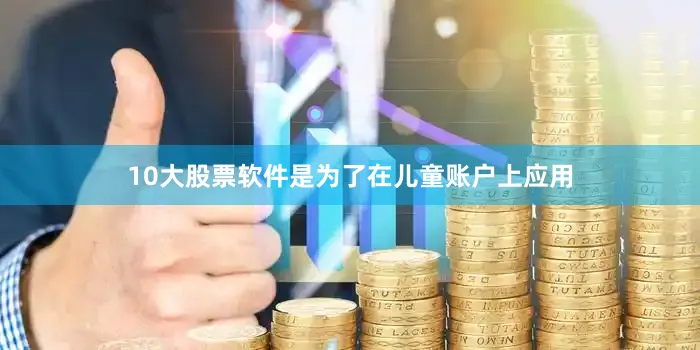 10大股票软件是为了在儿童账户上应用