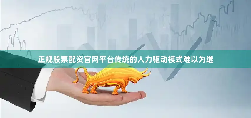 正规股票配资官网平台传统的人力驱动模式难以为继