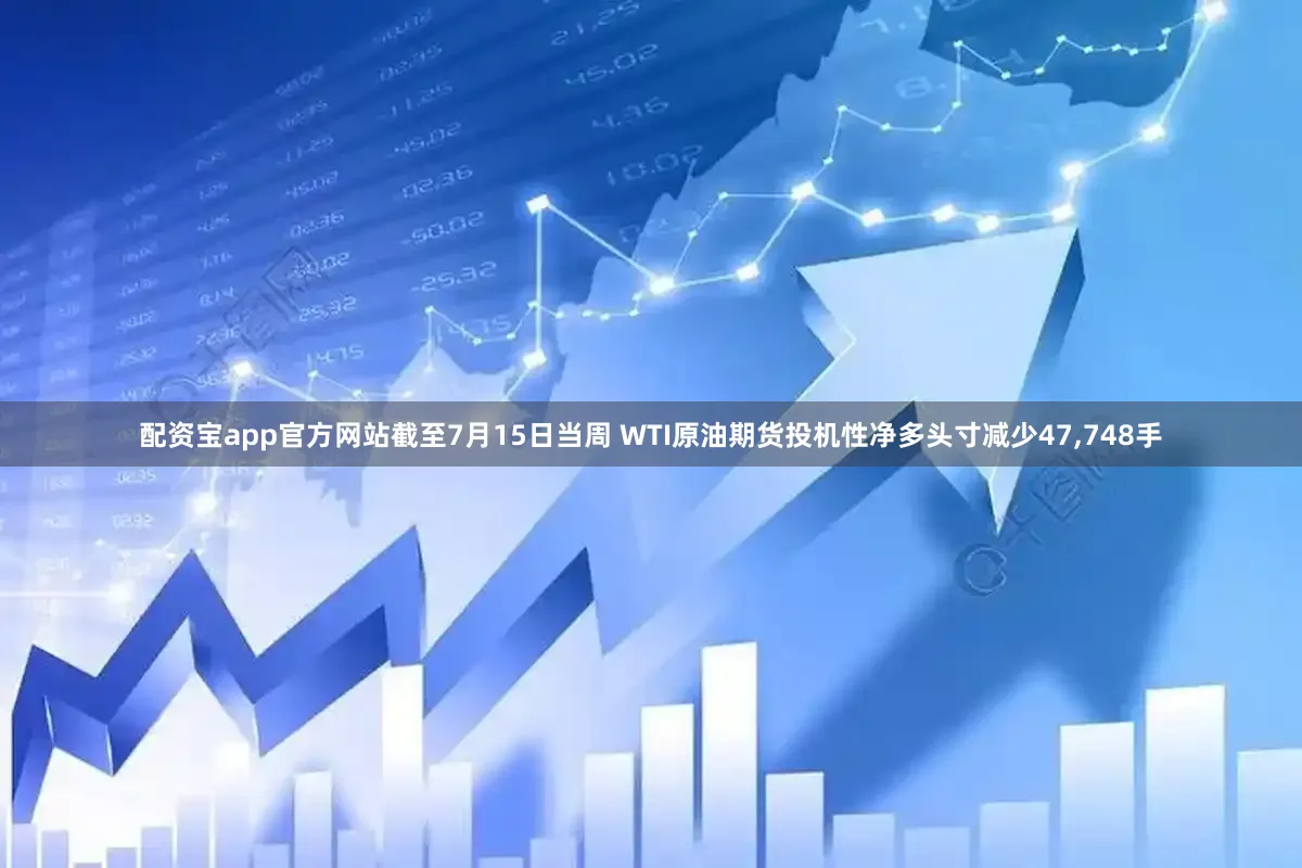 配资宝app官方网站截至7月15日当周 WTI原油期货投机性净多头寸减少47,748手
