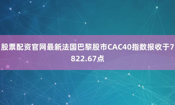 股票配资官网最新法国巴黎股市CAC40指数报收于7822.67点