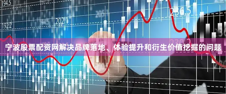 宁波股票配资网解决品牌落地、体验提升和衍生价值挖掘的问题