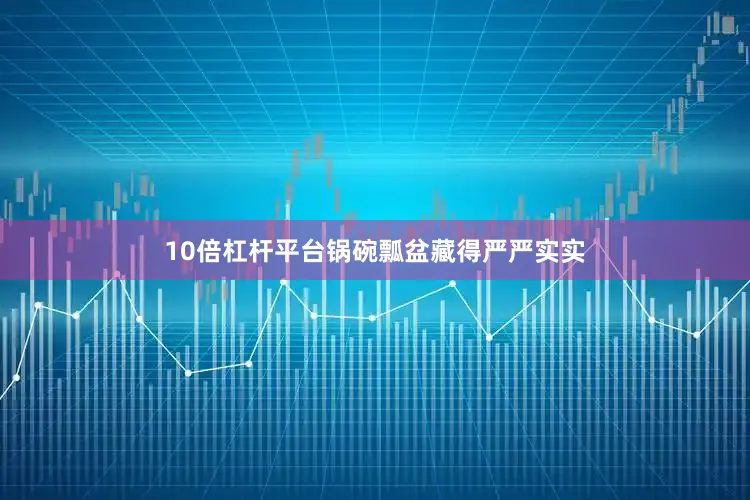 10倍杠杆平台锅碗瓢盆藏得严严实实