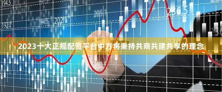 2023十大正规配资平台　　中方将秉持共商共建共享的理念