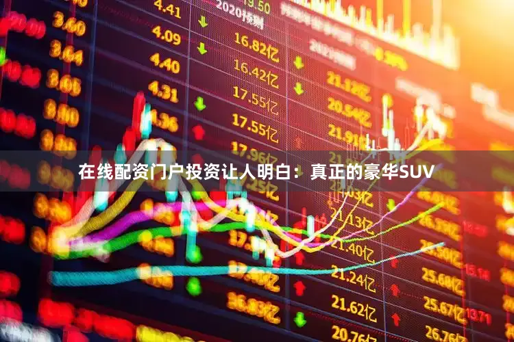 在线配资门户投资让人明白：真正的豪华SUV