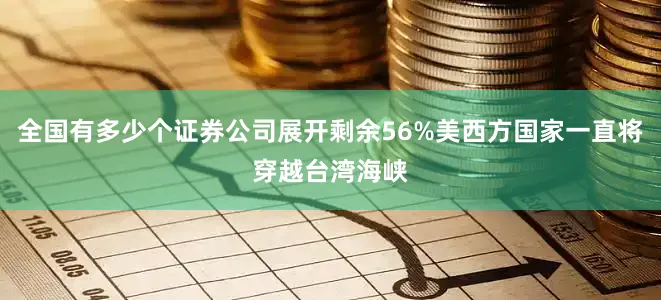 全国有多少个证券公司展开剩余56%美西方国家一直将穿越台湾海峡
