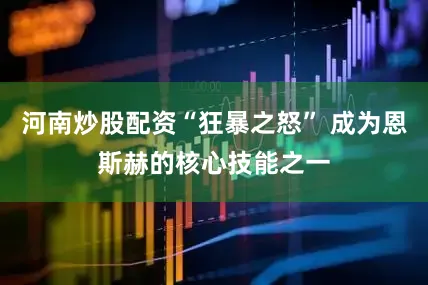 河南炒股配资“狂暴之怒” 成为恩斯赫的核心技能之一
