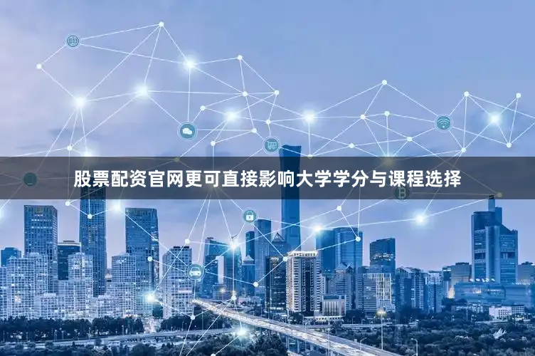 股票配资官网更可直接影响大学学分与课程选择