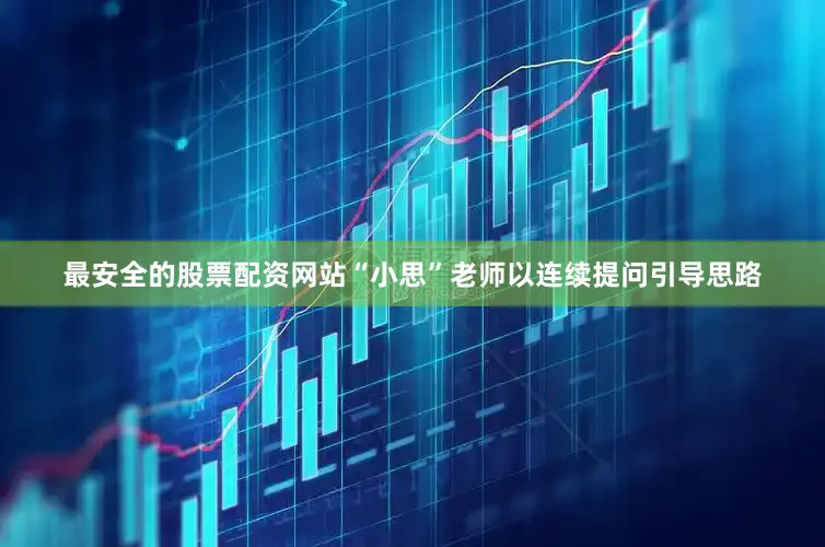 最安全的股票配资网站“小思”老师以连续提问引导思路