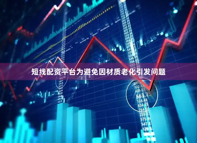 短线配资平台为避免因材质老化引发问题