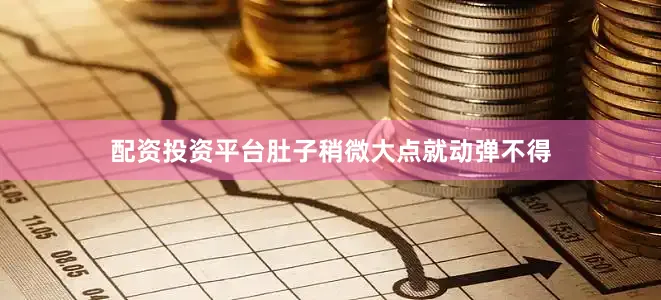 配资投资平台肚子稍微大点就动弹不得