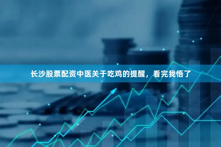 长沙股票配资中医关于吃鸡的提醒，看完我悟了