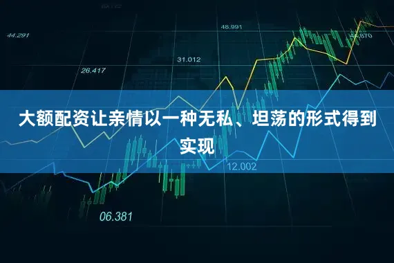 大额配资让亲情以一种无私、坦荡的形式得到实现