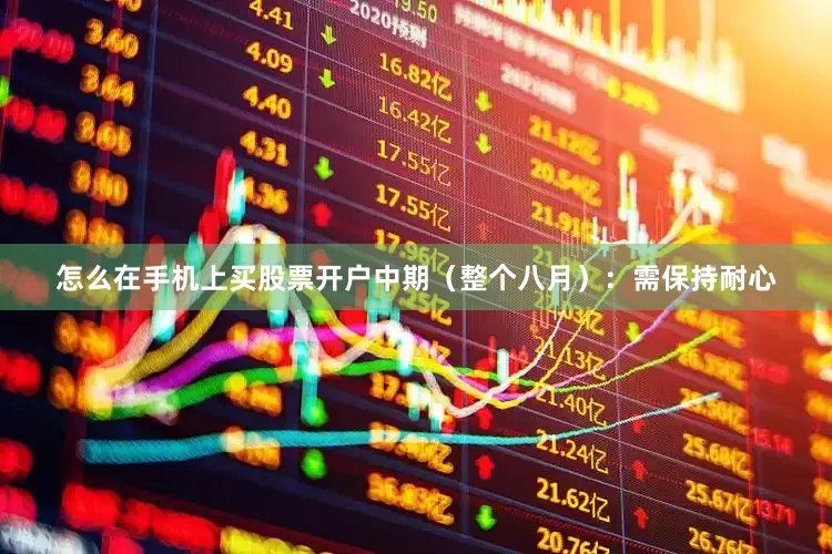 怎么在手机上买股票开户中期（整个八月）：需保持耐心