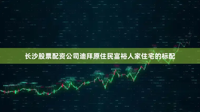 长沙股票配资公司迪拜原住民富裕人家住宅的标配