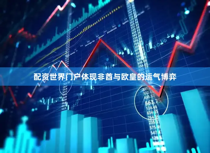 配资世界门户体现非酋与欧皇的运气博弈