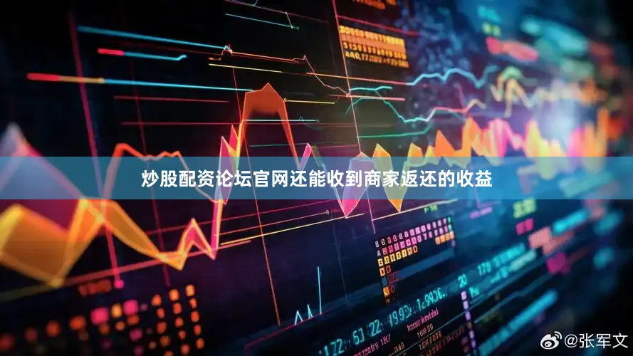 炒股配资论坛官网还能收到商家返还的收益