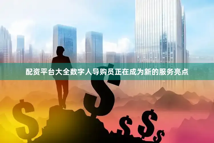 配资平台大全数字人导购员正在成为新的服务亮点