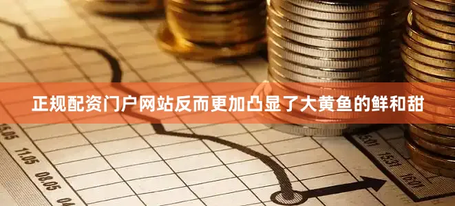 正规配资门户网站反而更加凸显了大黄鱼的鲜和甜