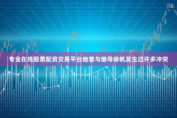 专业在线股票配资交易平台她曾与继母徐帆发生过许多冲突