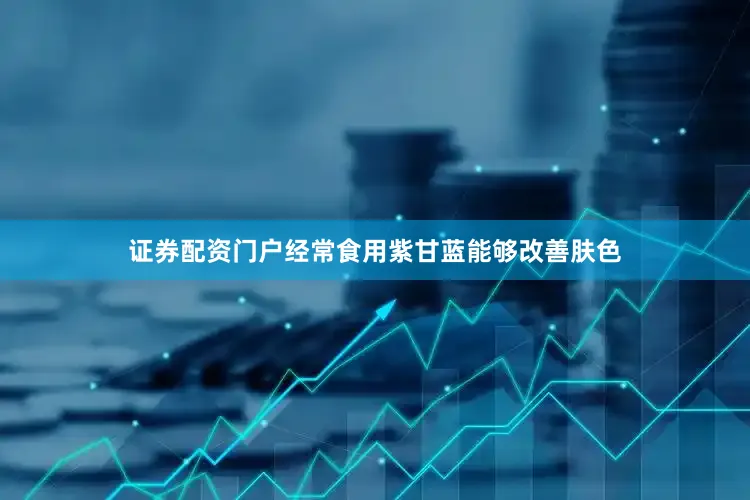证券配资门户经常食用紫甘蓝能够改善肤色