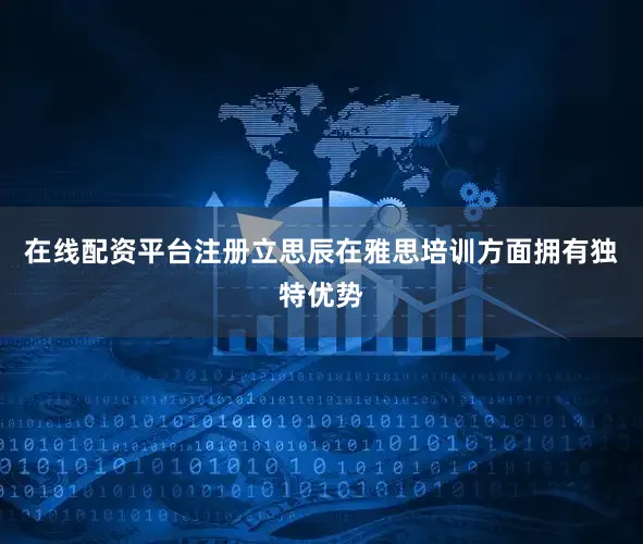 在线配资平台注册立思辰在雅思培训方面拥有独特优势