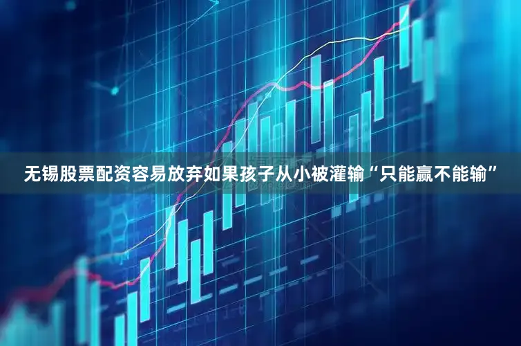 无锡股票配资容易放弃如果孩子从小被灌输“只能赢不能输”