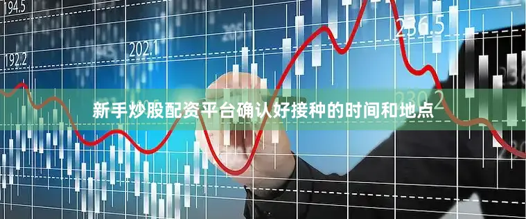 新手炒股配资平台确认好接种的时间和地点