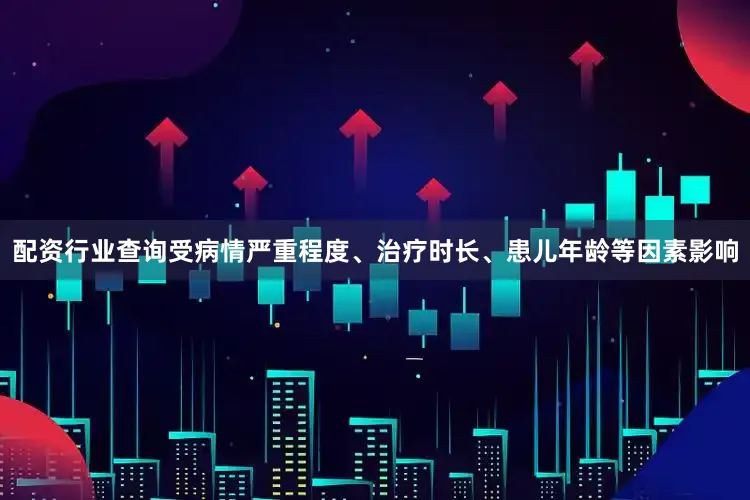 配资行业查询受病情严重程度、治疗时长、患儿年龄等因素影响