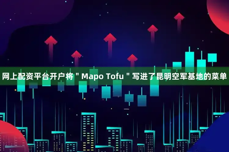 网上配资平台开户将＂Mapo Tofu＂写进了昆明空军基地的菜单