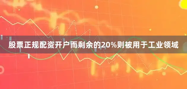 股票正规配资开户而剩余的20%则被用于工业领域