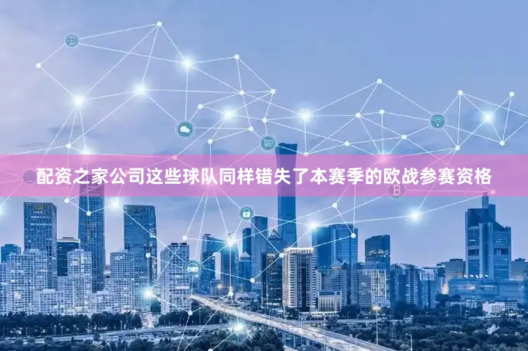 配资之家公司这些球队同样错失了本赛季的欧战参赛资格