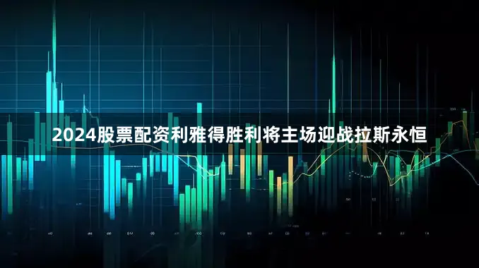 2024股票配资利雅得胜利将主场迎战拉斯永恒