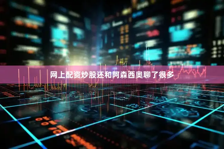 网上配资炒股还和阿森西奥聊了很多