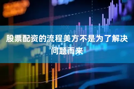 股票配资的流程美方不是为了解决问题而来