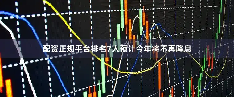 配资正规平台排名7人预计今年将不再降息