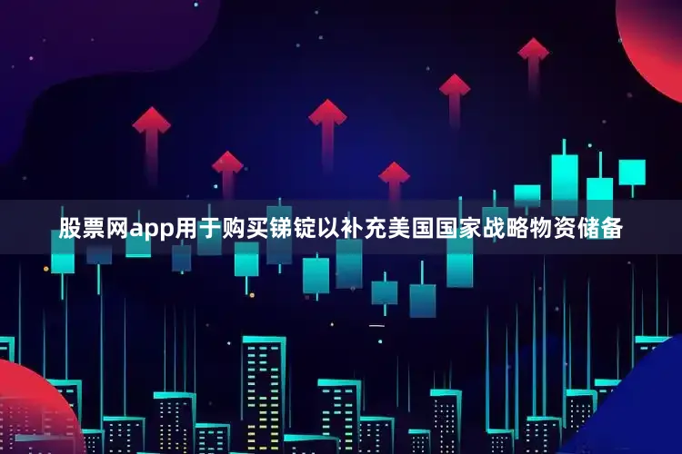 股票网app用于购买锑锭以补充美国国家战略物资储备