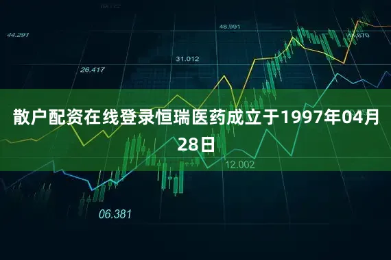 散户配资在线登录恒瑞医药成立于1997年04月28日