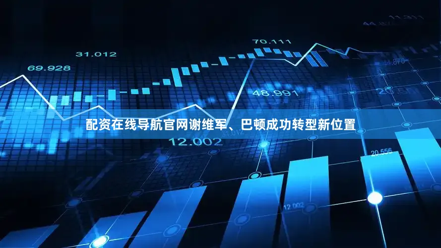 配资在线导航官网谢维军、巴顿成功转型新位置
