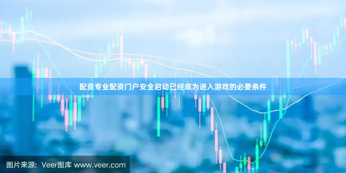 配资专业配资门户安全启动已经成为进入游戏的必要条件