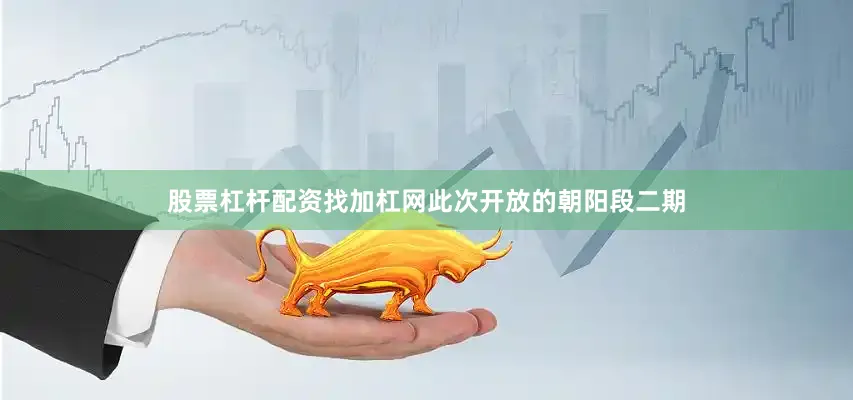股票杠杆配资找加杠网此次开放的朝阳段二期